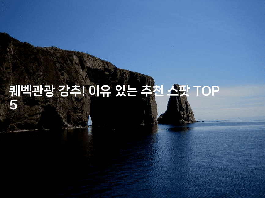 퀘벡관광 강추! 이유 있는 추천 스팟 TOP 5-짜릿캐나다