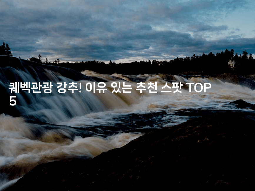 퀘벡관광 강추! 이유 있는 추천 스팟 TOP 52-짜릿캐나다